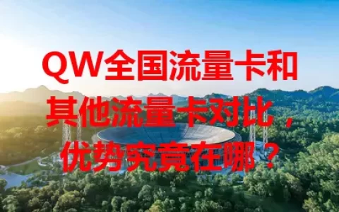 QW全国流量卡和其他流量卡对比，优势究竟在哪？
