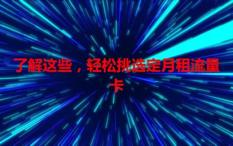 了解这些，轻松挑选定月租流量卡