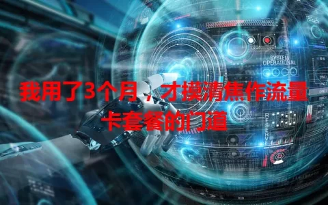 我用了3个月，才摸清焦作流量卡套餐的门道