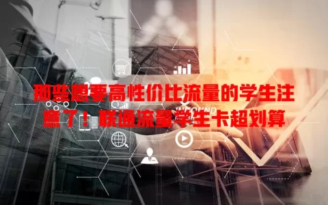 那些想要高性价比流量的学生注意了！联通流量学生卡超划算