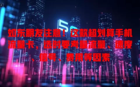 如东朋友注意！这款超划算手机流量卡，选时要考量流量、速度、信号、费用等因素