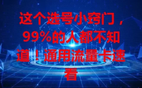 这个选号小窍门，99%的人都不知道！通用流量卡速看