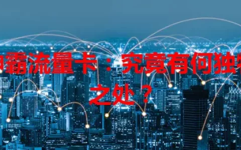 坤霸流量卡：究竟有何独特之处？