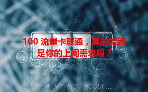 100 流量卡联通，真的能满足你的上网需求吗？