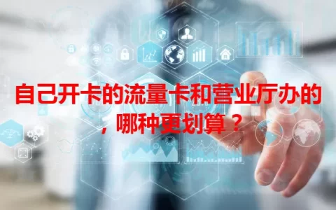 自己开卡的流量卡和营业厅办的，哪种更划算？