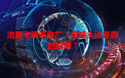 流量卡腾讯推广：是噱头还是真的好用？