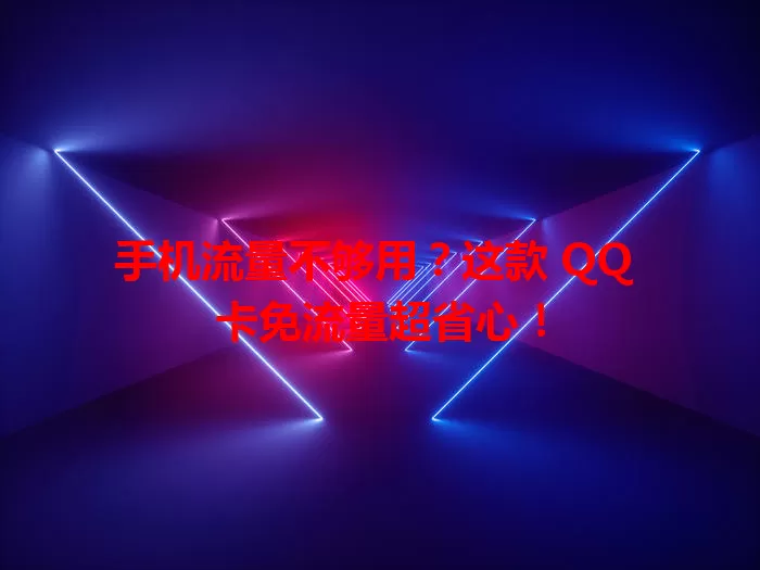 手机流量不够用？这款 QQ 卡免流量超省心！