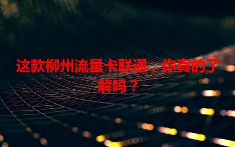 这款柳州流量卡联通，你真的了解吗？