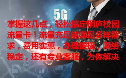 掌握这几点，轻松搞定桐庐校园流量卡！流量充足能满足多样需求，费用实惠，办理便捷，网络稳定，还有专业客服，为你解决校园流量烦恼！