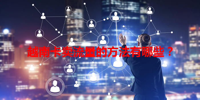 越南卡卖流量的方法有哪些？