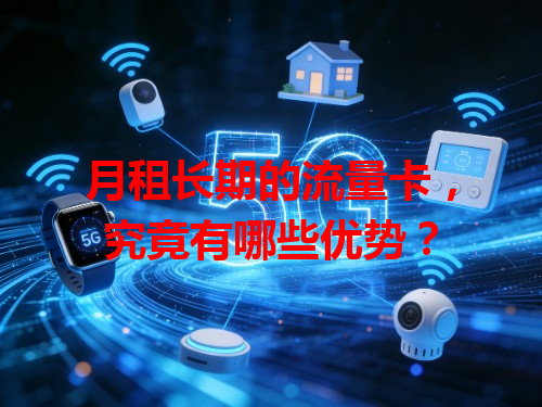 月租长期的流量卡，究竟有哪些优势？