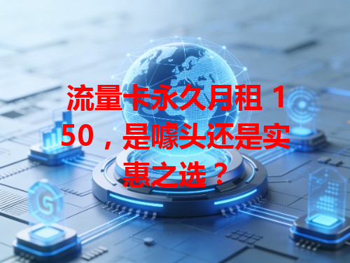 流量卡永久月租 150，是噱头还是实惠之选？