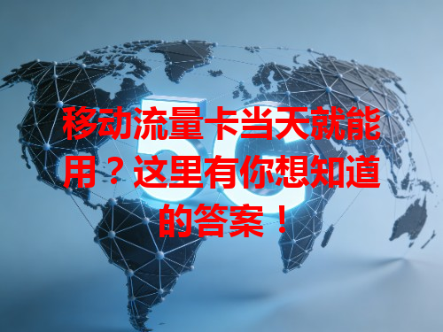 移动流量卡当天就能用？这里有你想知道的答案！