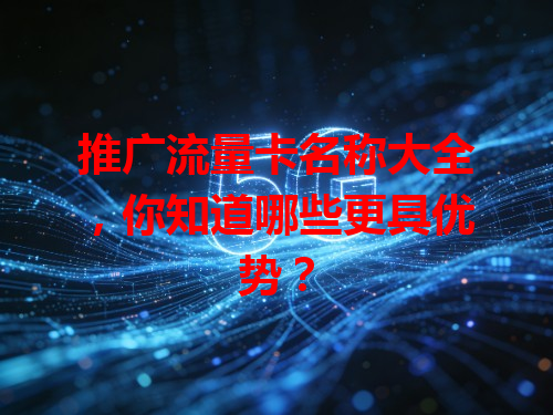推广流量卡名称大全，你知道哪些更具优势？