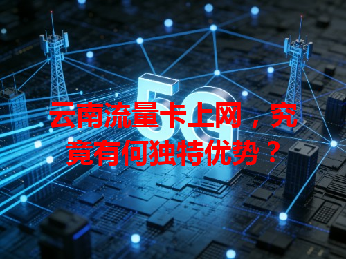 云南流量卡上网，究竟有何独特优势？