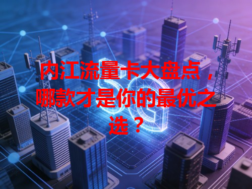 内江流量卡大盘点，哪款才是你的最优之选？