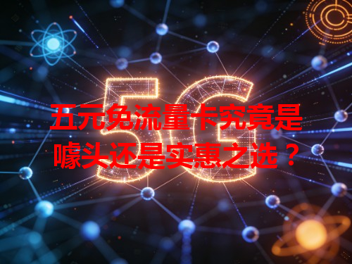 五元免流量卡究竟是噱头还是实惠之选？
