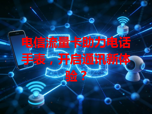 电信流量卡助力电话手表，开启通讯新体验？