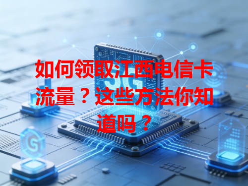 如何领取江西电信卡流量？这些方法你知道吗？
