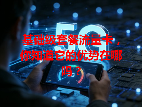 基础级套餐流量卡，你知道它的优势在哪吗？