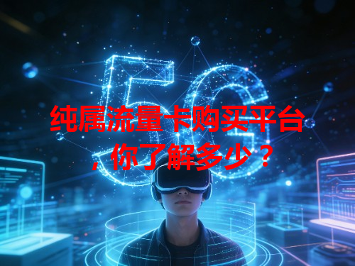 纯属流量卡购买平台，你了解多少？