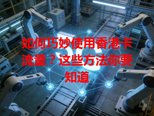 如何巧妙使用香港卡流量？这些方法你要知道