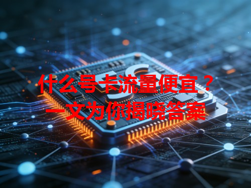 什么号卡流量便宜？一文为你揭晓答案