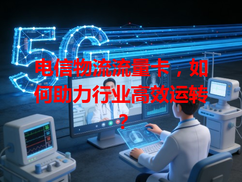电信物流流量卡，如何助力行业高效运转？