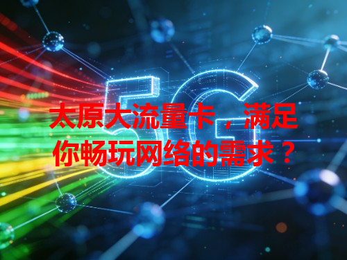 太原大流量卡，满足你畅玩网络的需求？
