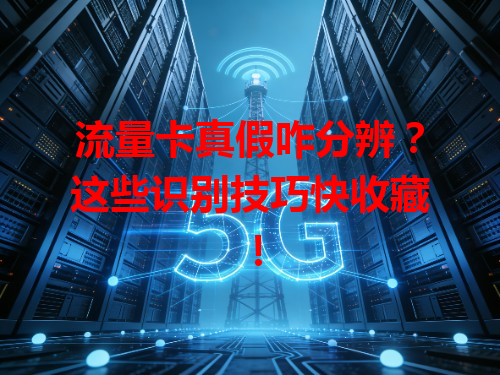 流量卡真假咋分辨？这些识别技巧快收藏！