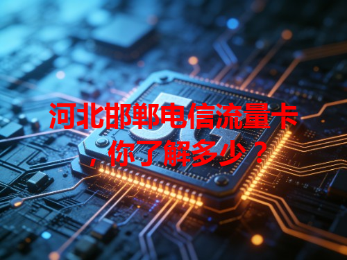 河北邯郸电信流量卡，你了解多少？