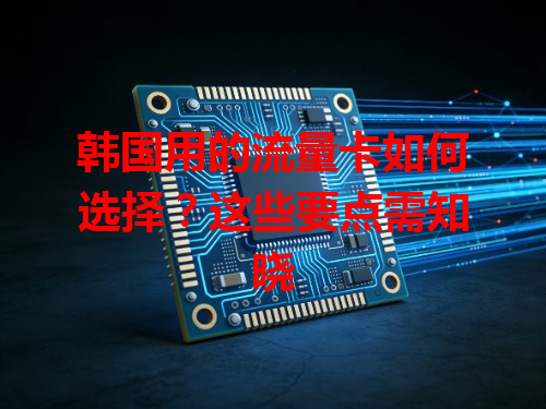 韩国用的流量卡如何选择？这些要点需知晓