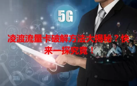 凌渡流量卡破解方法大揭秘？快来一探究竟！