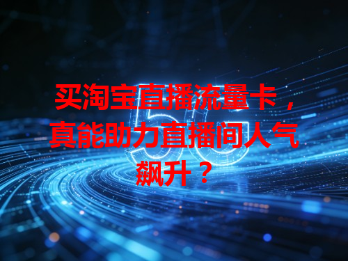 买淘宝直播流量卡，真能助力直播间人气飙升？