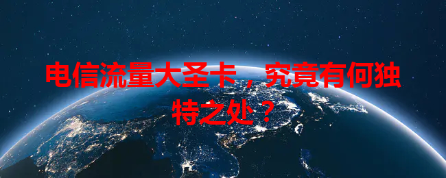 电信流量大圣卡，究竟有何独特之处？