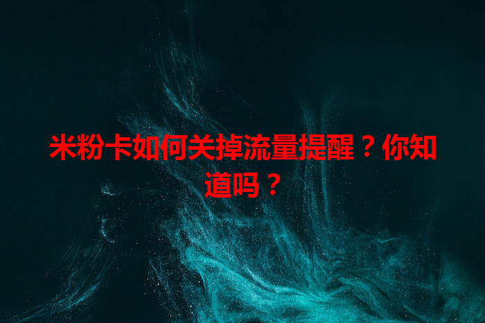 米粉卡如何关掉流量提醒？你知道吗？