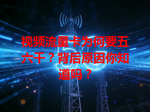 视频流量卡为何要五六千？背后原因你知道吗？