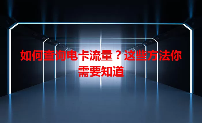 如何查询电卡流量?这些方法你需要知道