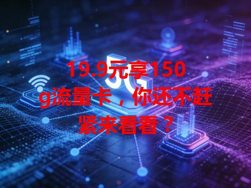 19.9元享150g流量卡，你还不赶紧来看看？
