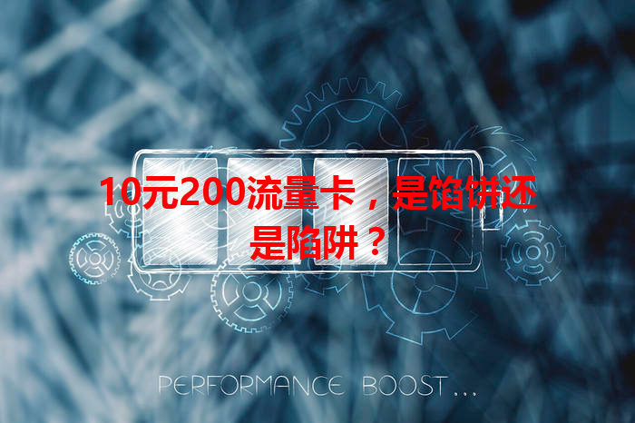 10元200流量卡，是馅饼还是陷阱？