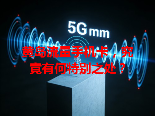 黄岛流量手机卡，究竟有何特别之处？