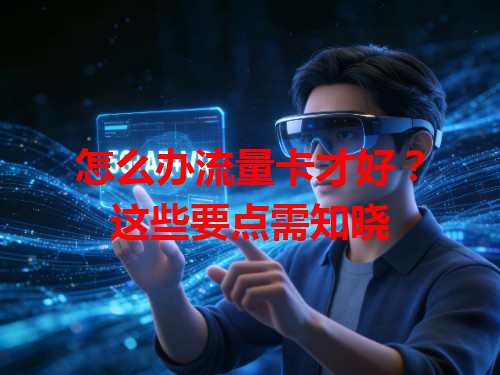 怎么办流量卡才好？这些要点需知晓