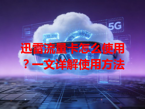 迅雷流量卡怎么使用？一文详解使用方法