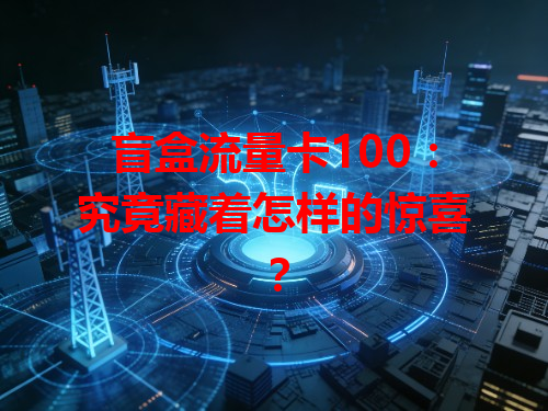 盲盒流量卡100：究竟藏着怎样的惊喜？