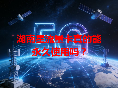湖南星流量卡真的能永久使用吗？