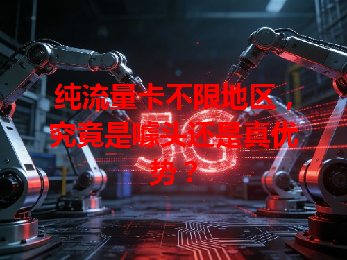 纯流量卡不限地区，究竟是噱头还是真优势？