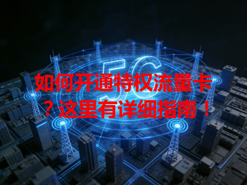 如何开通特权流量卡？这里有详细指南！