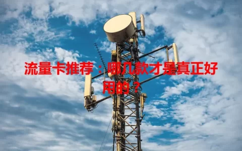 流量卡推荐：哪几款才是真正好用的？