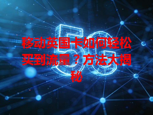 移动英国卡如何轻松买到流量?方法大揭秘