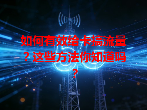 如何有效给卡搞流量？这些方法你知道吗？